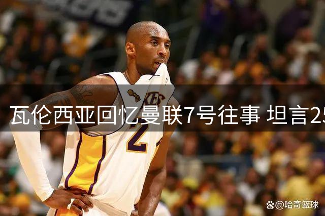 瓦伦西亚回忆曼联7号往事 坦言25号才是最佳选择